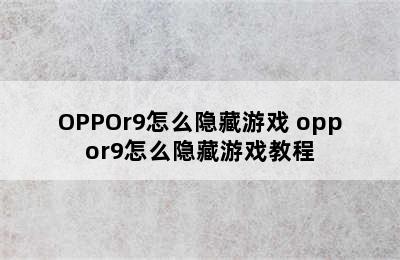 OPPOr9怎么隐藏游戏 oppor9怎么隐藏游戏教程